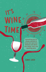 Title: It's Wine Time: Everything you've always wanted to know but were too afraid to ask about red, white, rosï¿½, and sparkling wine, Author: Chris Losh