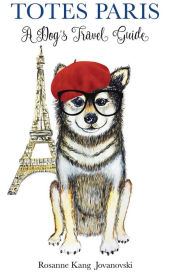 Title: Totes Paris: A Dog's Travel Guide, Author: Rosanne Kang Jovanovski