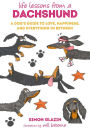 Life Lessons from a Dachshund: A dog's guide to love, happiness, and everything in between