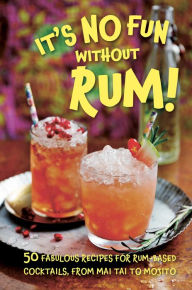 Title: It's No Fun Without Rum!: 50 fabulous recipes for rum-based cocktails, from mai tai to mojito, Author: Dog 'n' Bone Books