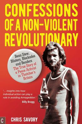 Confessions of a Non-Violent Revolutionary: Bean Stew, Blisters, Blockades, and Benders: The True Story Peace Activist Thatcher's Britain