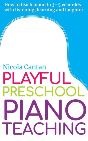 Playful Preschool Piano Teaching: How to teach piano to 3-5 year olds with listening, learning and laughter