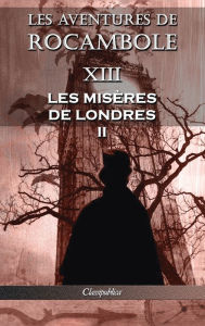 Title: Les aventures de Rocambole XIII: Les Misères de Londres II, Author: Pierre Alexis Ponson du Terrail