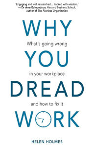 Title: Why You Dread Work: What's Going Wrong in Your Workplace and How to Fix It, Author: Helen Holmes