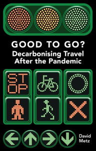 Title: Good To Go? Decarbonising Travel After the Pandemic, Author: David Metz