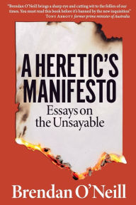 Title: A Heretic's Manifesto: Essays on the Unsayable, Author: Brendan O'Neill