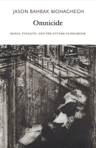 Title: Omnicide: Mania, Fatality, and the Future-in-Delirium, Author: Jason Bahbak Mohaghegh