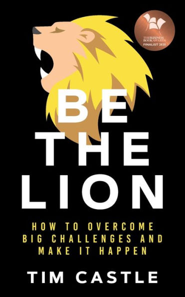 Be The Lion: How To Overcome Big Challenges And Make It Happen