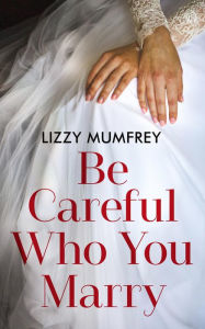 Title: Be Careful Who You Marry, Author: Lizzy Mumfrey