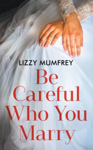 Title: Be Careful Who You Marry, Author: Lizzy Mumfrey