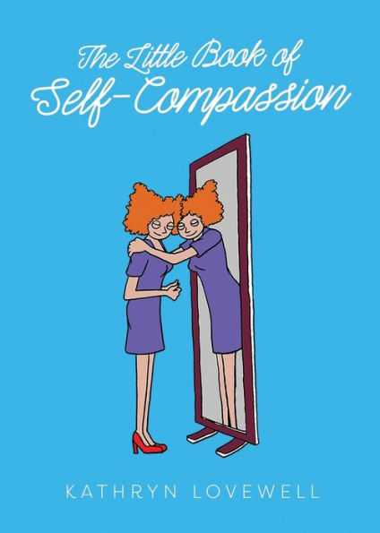 The Little Book of Self-Compassion: How to stop self-critism, start self-kindness and learn to be your own best friend!