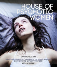 Read book online for free without download House of Psychotic Women: Expanded Edition: An Autobiographical Topography of Female Neurosis in Horror and Exploitation Films 9781913051341 by Kier-La Janisse MOBI RTF DJVU