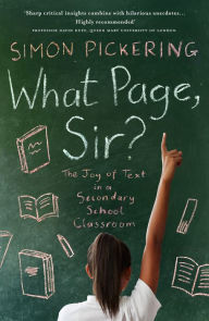 Title: What Page, Sir?: The Joy of Text in a Secondary School Classroom, Author: Simon Pickering