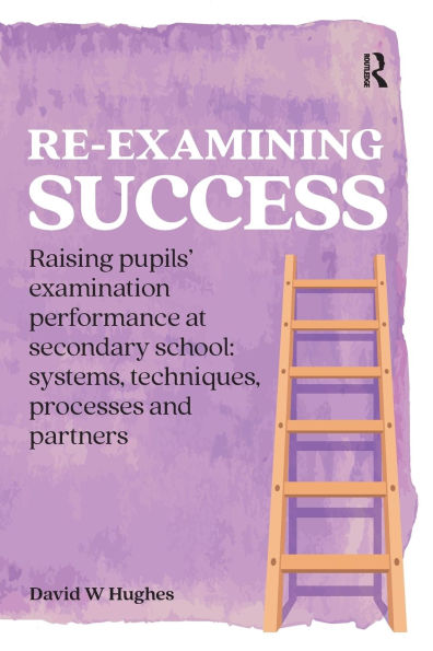Re-examining Success: Raising pupils' examination performance at secondary school: systems, techniques, processes and partners