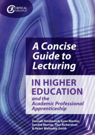 Title: A Concise Guide to Lecturing in Higher Education and the Academic Professional Apprenticeship / Edition 1, Author: Duncan Hindmarch