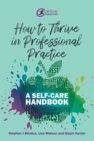 Title: How to Thrive in Professional Practice: A Self-care Handbook, Author: Stephen J Mordue