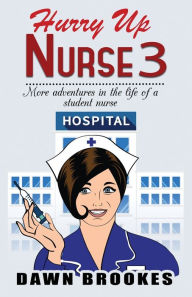 Title: Hurry up Nurse 3: More adventures in the life of a student nurse, Author: Dawn Brookes