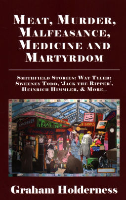 Meat Murder Malfeasance Medicine And Martyrdom Smithfield Stories Wat Tyler Anne Askew Sweeney Todd Jack The Ripper Heinrich Himmler More - 