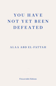 Title: You Have Not Yet Been Defeated, Author: Alaa Abd el-Fattah