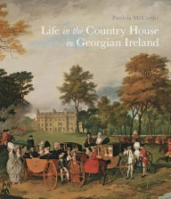 Title: Life in the Country House in Georgian Ireland, Author: Patricia McCarthy