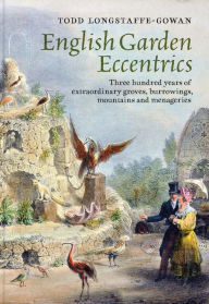 Title: English Garden Eccentrics: Three Hundred Years of Extraordinary Groves, Burrowings, Mountains and Menageries, Author: Todd Longstaffe-Gowan