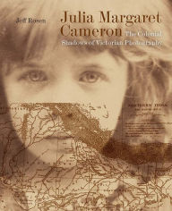 Title: Julia Margaret Cameron: The Colonial Shadows of Victorian Photography, Author: Jeff Rosen