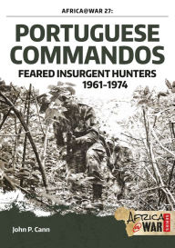 Title: Portuguese Commandos: Feared Insurgent Hunters, 1961-1974, Author: John P. Cann