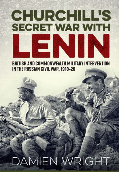 Churchill's Secret War With Lenin: British and Commonwealth Military Intervention in the Russian Civil War, 1918-20