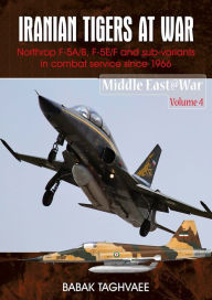 Title: Iranian Tigers at War: Northrop F-5A/B, F-5E/F and Sub-Variants in Iranian Service since 1966, Author: Babak Taghvaee