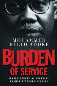 Title: Burden Of Service: Reminiscences of Nigeria's former Attorney-General, Author: Mohammed Bello Adoke