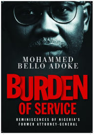 Title: Burden of Service: Reminiscences of Nigeria's former Attorney-General, Author: Mohammed Bello Adoke