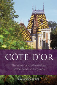 Free online audio book downloads Côte d'Or: The Wines and Winemakers of the Heart of Burgundy by Raymond Blake