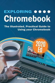 Exploring Chromebook 2020 Edition: The Illustrated, Practical Guide to using Chromebook