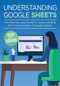 Title: Understanding Google Sheets: The Step-by-step Guide to Understanding the Fundamentals of Google Sheets, Author: Kevin Wilson