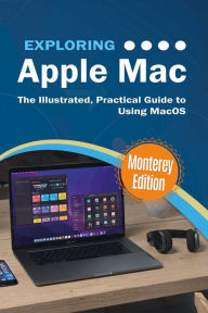 Title: Exploring Apple Mac: Monterey Edition: The Illustrated Guide to using MacOS, Author: Kevin Wilson