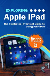 Title: Exploring Apple iPad: iPadOS 15 Edition: The Illustrated, Practical Guide to Using your iPad, Author: Kevin Wilson