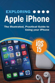 Title: Exploring Apple iPhone: iOS 15 Edition: The Illustrated, Practical Guide to Using your iPhone, Author: Kevin Wilson