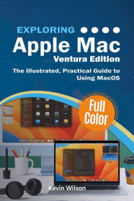 Title: Exploring Apple Mac - Ventura Edition: The Illustrated, Practical Guide to Using MacOS, Author: Kevin Wilson