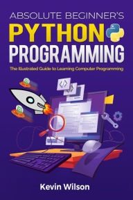 Title: Absolute Beginner's Python Programming: The Illustrated Guide to Learning Computer Programming, Author: Kevin Wilson