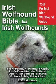 Title: Irish Wolfhound Bible And Irish Wolfhounds: Your Perfect Irish Wolfhound Guide Irish Wolfhounds, Irish Wolfhound Puppies, Irish Wolfhound Size, Irish Wolfhound Breeders, Irish Wolfhound Health, Irish Wolfhound Training, History & More!, Author: Mark Manfield