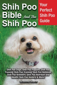 Title: Shih Poo Bible And The Shih Poo: Your Perfect Shih Poo Guide Shih Poo Dogs, Shih Poo Puppies, Shih Poo Training, Shih Poo Training, Shih Poo Behavior, Shih Poo Breeders, Shih Poo Nutrition and Health, Shih Poo History, & More!, Author: Susanne Saben