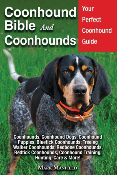 Coonhound Bible And Coonhounds: Your Perfect Guide Coonhounds, Dogs, Puppies, Bluetick Treeing Walker Redbone Redtick Training, Hunting, Care & More!