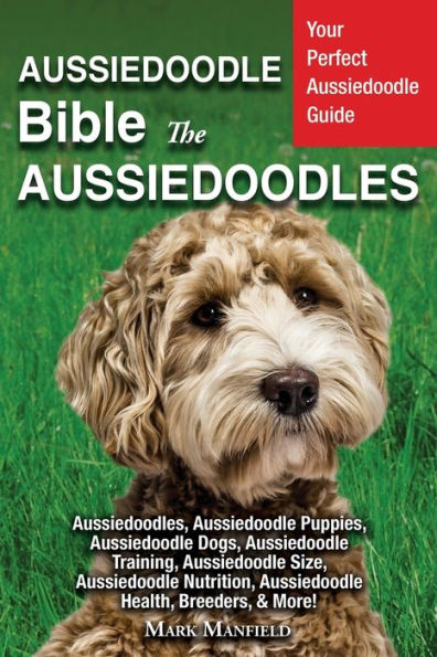 Aussiedoodle Bible And Aussiedoodles: Your Perfect Guide Aussiedoodles, Puppies, Dogs, Training, Size, Nutrition, Health, Breeders, & More!