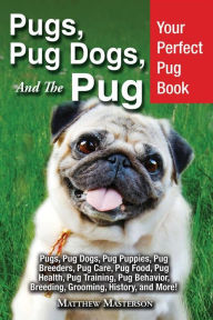 Title: Pugs, Pug Dogs, and The Pug: Your Perfect Pug Book Pugs, Pug Dogs, Pug Puppies, Pug Breeders, Pug Care, Pug Food, Pug Health, Pug Training, Pug Behavior, Breeding, Grooming, History and More!, Author: Matthew Masterson