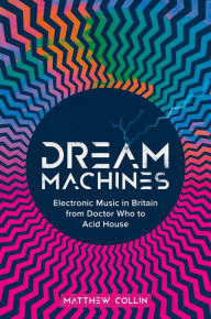 Dream Machines: Electronic Music in Britain From Doctor Who to Acid House