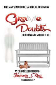 Title: Grave Doubts: One Man's Incredible Afterlife Testimony, Author: Stephanie J. King