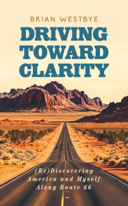 Free kindle ebook downloads online Driving Toward Clarity: (Re)Discovering America and Myself Along Route 66