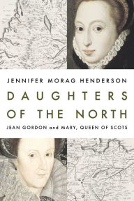 Download book from amazon to nook Daughters of the North: Jean Gordon and Mary, Queen of Scots by Jennifer Morag Henderson iBook English version