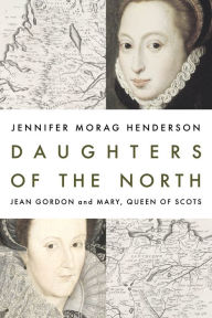 Free download books textile Daughters of the North: Jean Gordon and Mary, Queen of Scots RTF 9781913207755 by Jennifer Morag Henderson