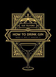Title: How to Drink Gin: Make it, Mix it, Master it, Author: Sue Telford